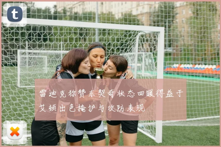 雷迪克称赞东契奇状态回暖得益于艾顿出色掩护与攻防表现
