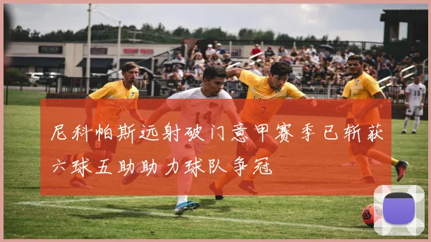 尼科帕斯远射破门意甲赛季已斩获六球五助助力球队争冠