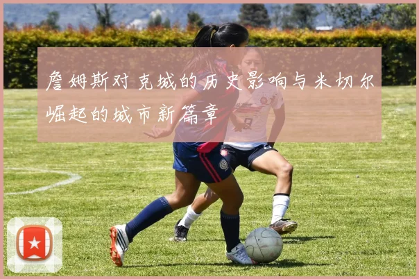 詹姆斯对克城的历史影响与米切尔崛起的城市新篇章