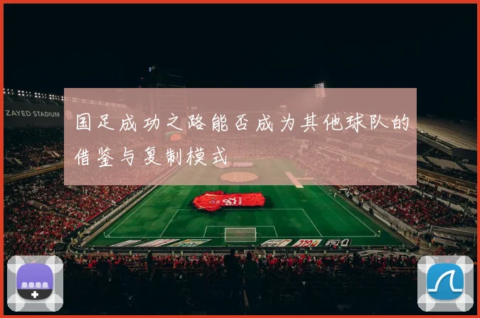 国足成功之路能否成为其他球队的借鉴与复制模式
