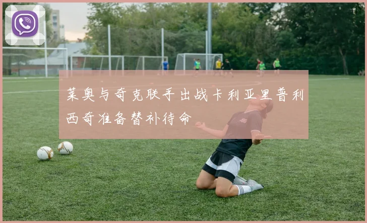 莱奥与奇克联手出战卡利亚里普利西奇准备替补待命