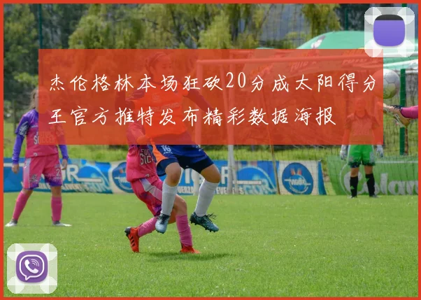 杰伦格林本场狂砍20分成太阳得分王官方推特发布精彩数据海报