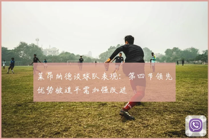 莱昂纳德谈球队表现：第四节领先优势被追平需加强改进
