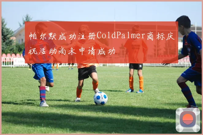 帕尔默成功注册ColdPalmer商标庆祝活动尚未申请成功