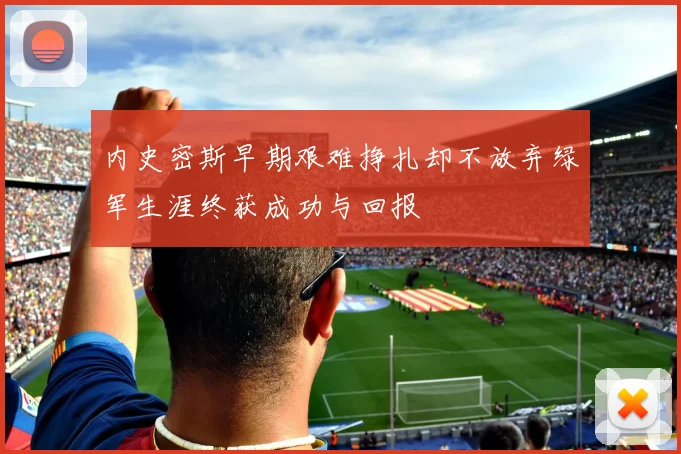 内史密斯早期艰难挣扎却不放弃绿军生涯终获成功与回报