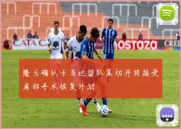 隆戈确认卡马达留队莱切并将接受肩部手术恢复计划