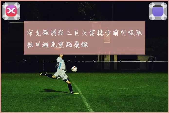 布克强调新三巨头需稳步前行吸取教训避免重蹈覆辙