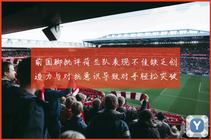 前国脚批评荷兰队表现不佳缺乏创造力与对抗意识导致对手轻松突破