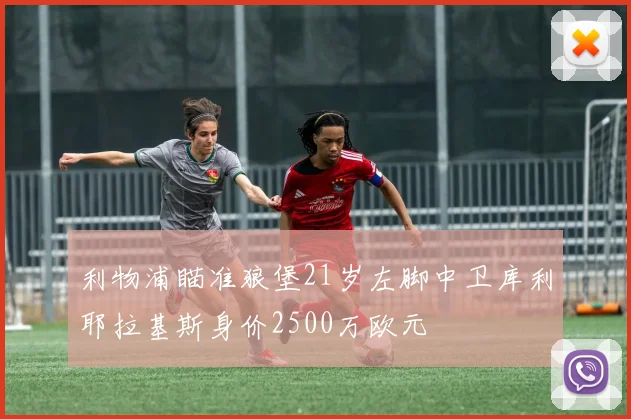 利物浦瞄准狼堡21岁左脚中卫库利耶拉基斯身价2500万欧元