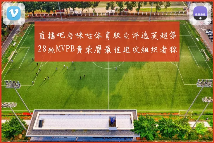 直播吧与咪咕体育联合评选英超第28轮MVPB费荣膺最佳进攻组织者称号