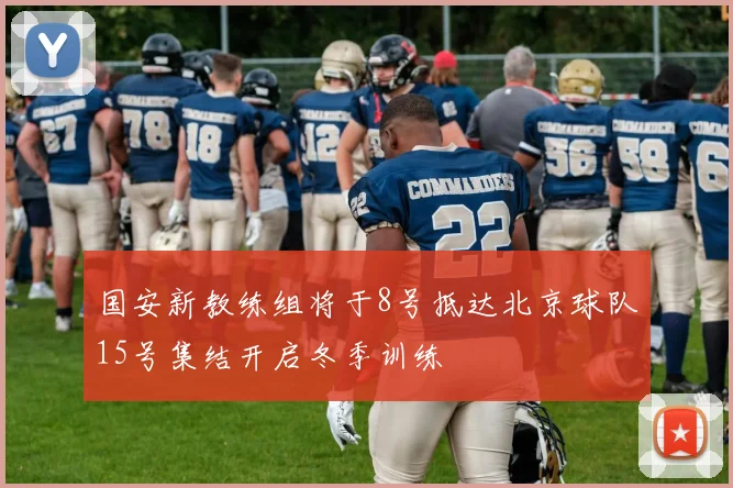 国安新教练组将于8号抵达北京球队15号集结开启冬季训练
