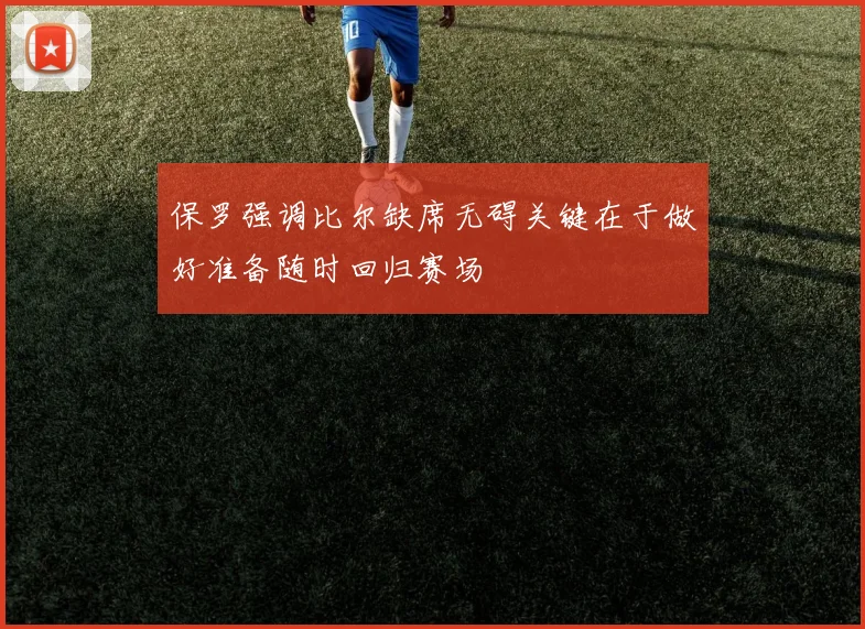 保罗强调比尔缺席无碍关键在于做好准备随时回归赛场