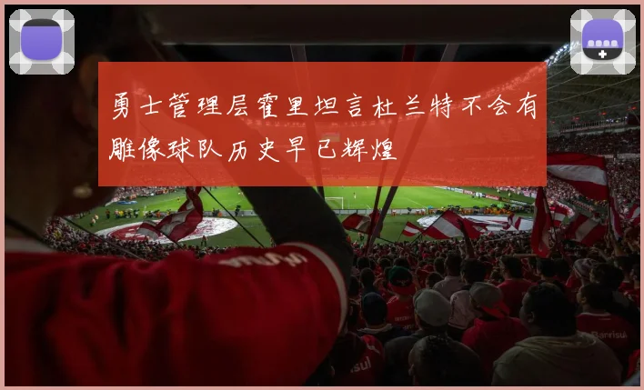 勇士管理层霍里坦言杜兰特不会有雕像球队历史早已辉煌